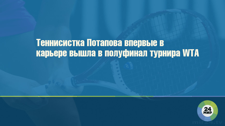 Теннисистка Потапова впервые в карьере вышла в полуфинал турнира WTA