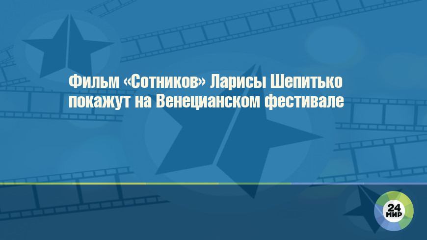 Фильм «Сотников» Ларисы Шепитько покажут на Венецианском фестивале