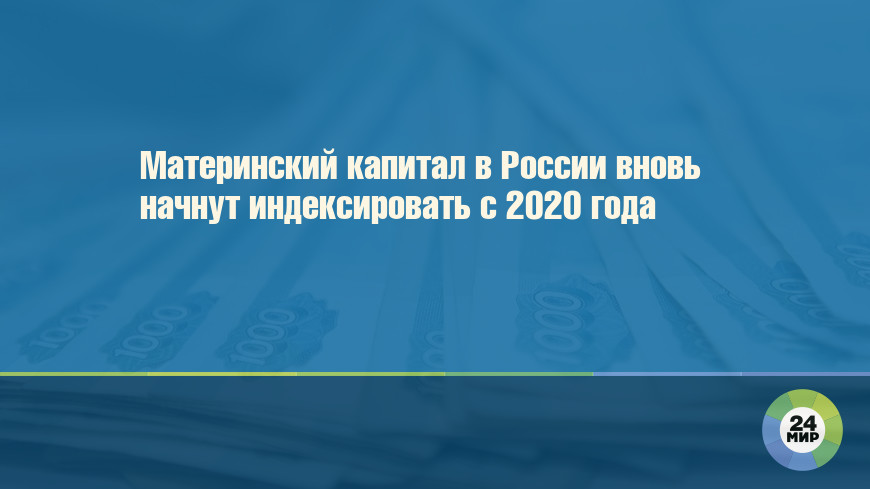 Материнский капитал в России вновь начнут индексировать с 2020 года