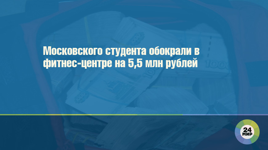 Московского студента обокрали в фитнес-центре на 5,5 млн рублей