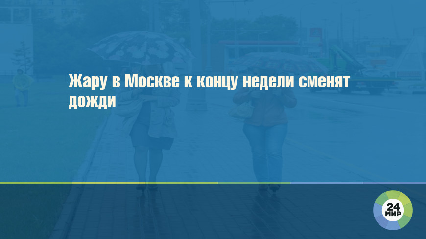 Жару в Москве к концу недели сменят дожди