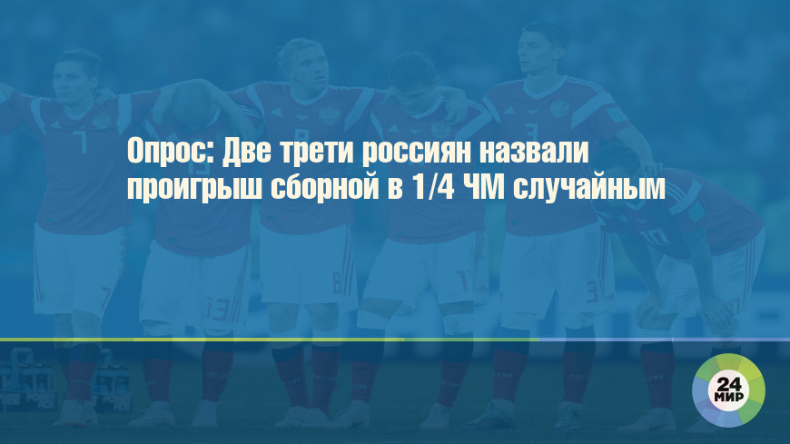 Опрос: Две трети россиян назвали проигрыш сборной в 1/4 ЧМ случайным