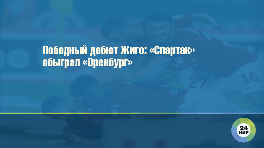 Победный дебют Жиго: «Спартак» обыграл «Оренбург»