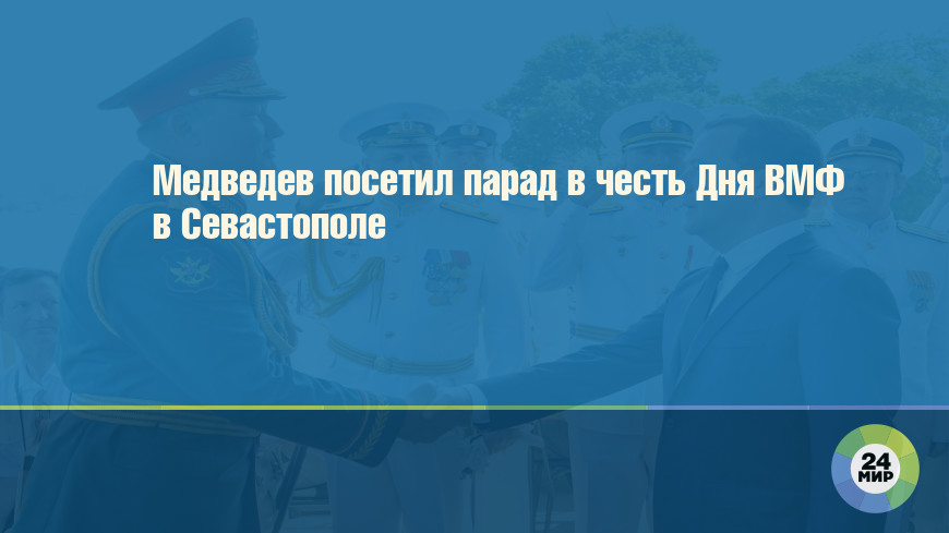 Медведев посетил парад в честь Дня ВМФ в Севастополе