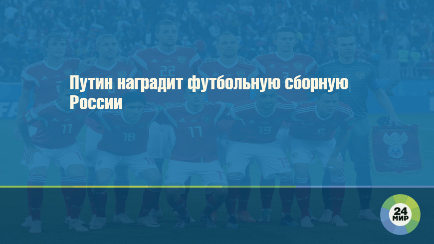 Путин наградит футбольную сборную России