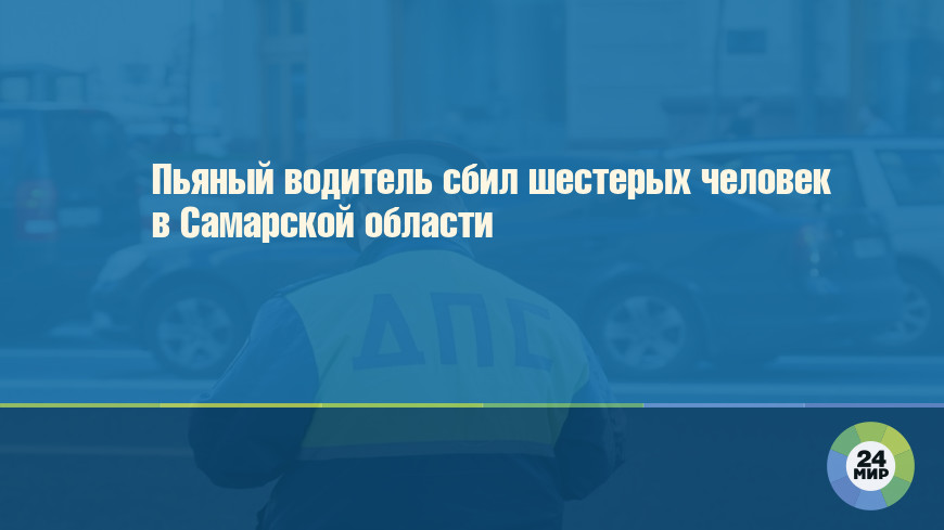 Пьяный водитель сбил шестерых человек в Самарской области