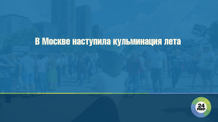 В Москве наступила кульминация лета